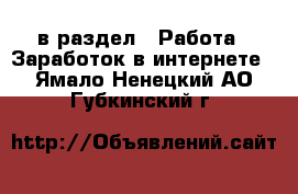  в раздел : Работа » Заработок в интернете . Ямало-Ненецкий АО,Губкинский г.